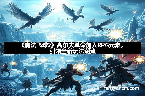 《魔法飞球2》高尔夫革命加入RPG元素，引领全新玩法潮流